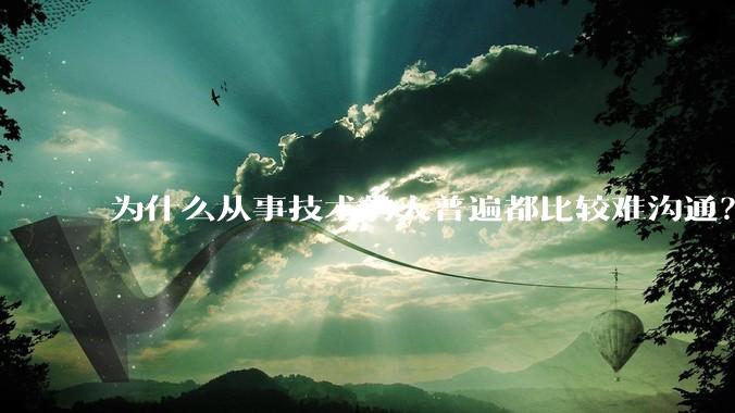 为什么从事技术的人普遍都比较难沟通？